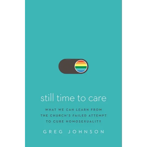 Still Time to Care: What We Can Learn from the Church's Failed Attempt to Cure Homosexuality