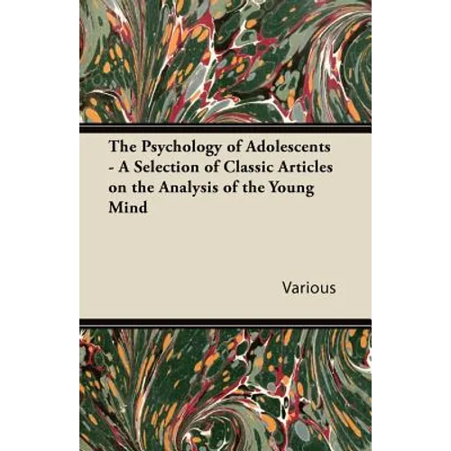 The Psychology of Adolescents - A Selection of Classic Articles on the Analysis of the Young Mind