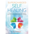 Supercharged Self-Healing: A Revolutionary Guide to Access High-Frequency States of Consciousness That Rejuvenate and Repair