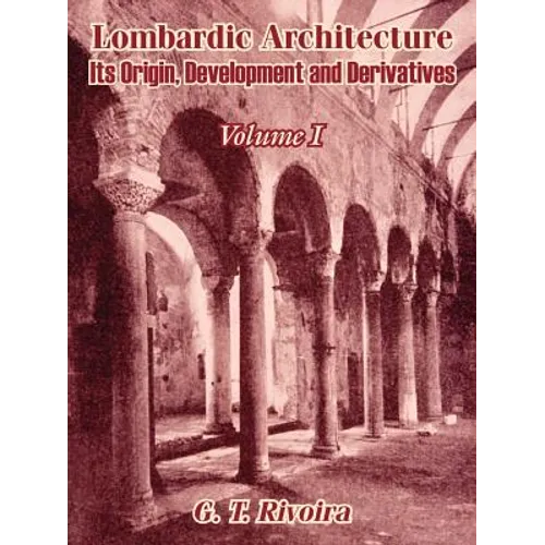 Lombardic Architecture: Its Origin, Development and Derivatives (Volume I)