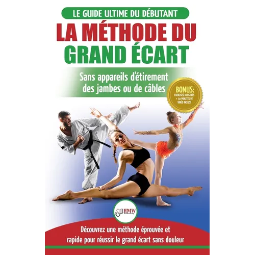 La Méthode du Grand Écart: Guide Pour une Flexibilité Sûre: Exercices pour Reuissir le Grand Écart Sans Appareil d'Étirement (Livre en Français / Spli