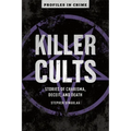 Killer Cults: Stories of Charisma, Deceit, and Death
