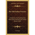 The Old Indian Practice: Or Botanic Family Physician Who Styles Himself The Indian Doctor 1849