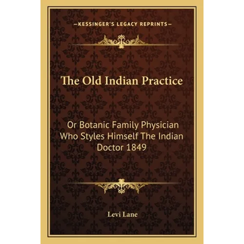 The Old Indian Practice: Or Botanic Family Physician Who Styles Himself The Indian Doctor 1849