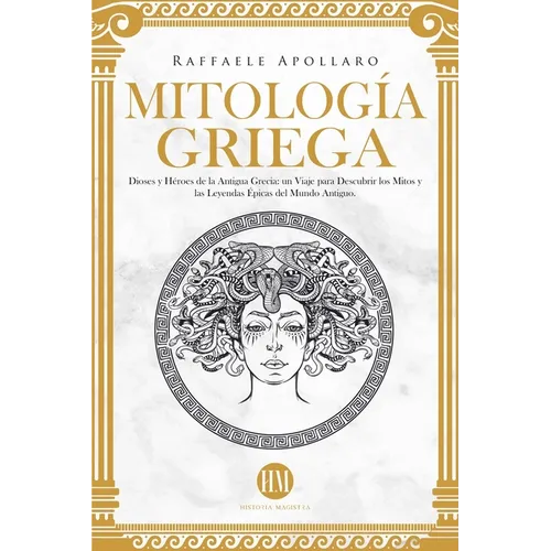 Mitología Griega: Dioses y Héroes de la Antigua Grecia. Un Viaje para Descubrir los Mitos y las Leyendas Épicas del Mundo Antiguo