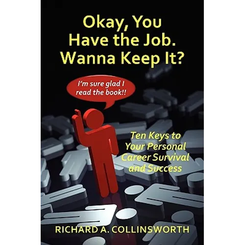 Okay, You Have the Job. Wanna Keep It?: Ten Keys to Your Personal Career Survival and Success