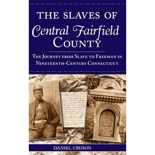 The Slaves of Central Fairfield County: The Journey from Slave to Freeman in Nineteenth-Century Connecticut