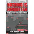 Nothing is Forgotten: A Collection of Kanpur Stories