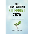 The Grant Writing Blueprint 2025: AI-Smart Tactics, Funders' New Priorities, and a Step-by-Step Workbook to Win Sustainable Funding