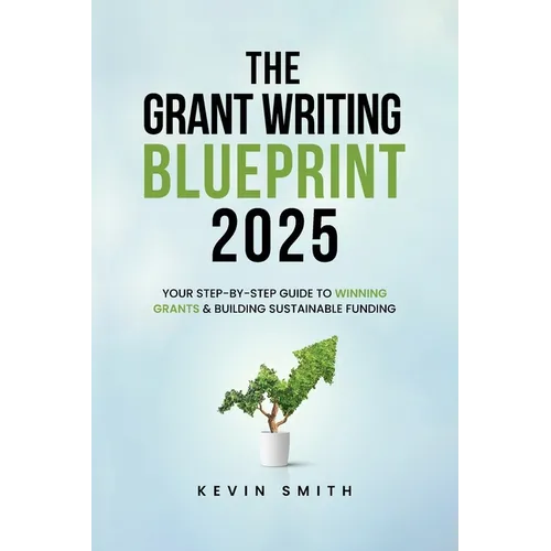 The Grant Writing Blueprint 2025: AI-Smart Tactics, Funders' New Priorities, and a Step-by-Step Workbook to Win Sustainable Funding