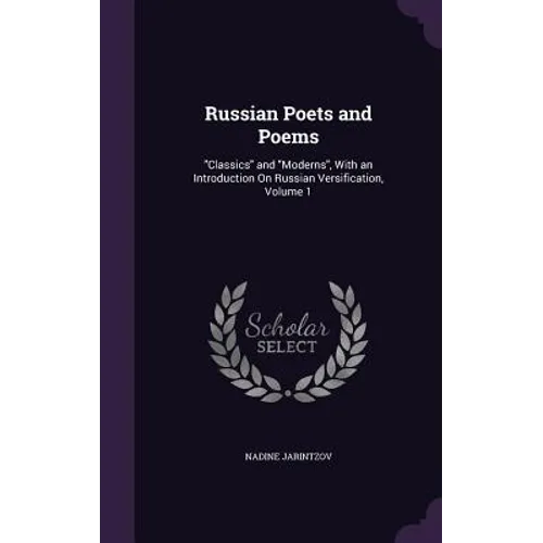 Russian Poets and Poems: "Classics" and "Moderns", With an Introduction On Russian Versification, Volume 1