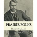 Prairie folks. By: Hamlin Garland A NOVEL: Hannibal Hamlin Garland (1860-1940) was an American novelist, poet, essayist, and short story writer.