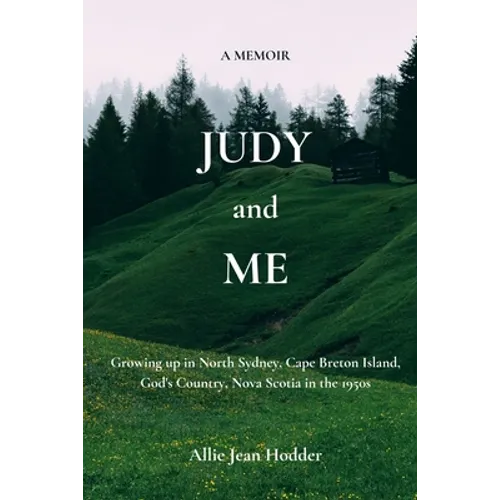 Judy and Me: Growing up in North Sydney, Cape Breton Island, God's Country, Nova Scotia in the 1950s. What a Memory!!