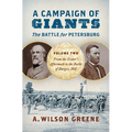 A Campaign of Giants--The Battle for Petersburg: Volume 2: From the Crater's Aftermath to the Battle of Burgess Mill