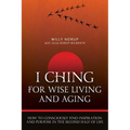 I Ching For Wise Living And Aging: How to consciously find inspiration and purpose in the second half of life
