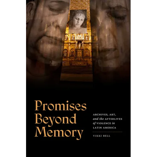 Promises Beyond Memory: Archives, Art, and the Afterlives of Violence in Latin America
