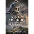King Arthur and the Battle for Britannia: Dux Bellorum and the Kings of the Britons