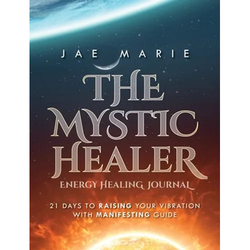 The Mystic Healer Energy Healing Journal: 21 Days To Raising Your Vibration With Manifesting Guide