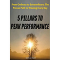 5 Pillars To Peak Performance: From Ordinary to Extraordinary: The Proven Path to Winning Every Day