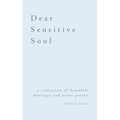 Dear Sensitive Soul: a collection of heartfelt messages and prose poetry