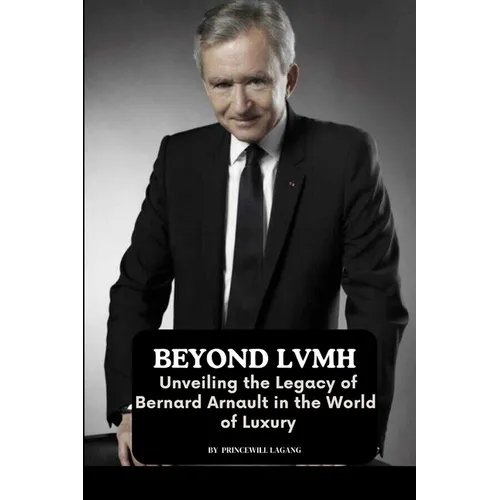 Beyond LVMH: Unveiling the Legacy of Bernard Arnault in the World of Luxury