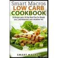 Smart Macros Low Carb Cookbook: 50 Recipes and a 30 Day Meal Plan For Weight Loss, Carb Reduction, and a Healthier You