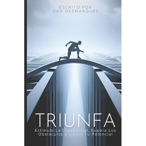 Triunfa: Estimula la Creatividad, Supera los Obstáculos y Libera Tu Potencial