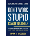 Don't Work Stupid, Coach Yourself: 40 Things Managers Won't Tell You. A Step by Step Guide to Coach Yourself