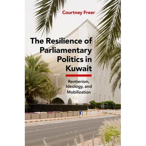 The Resilience of Parliamentary Politics in Kuwait: Parliament, Rentierism, and Society