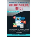 Financial Intelligence: An Entrepreneurs Guide on Mastering the Game of Money and Building Real Financial Freedom in Business Volume 3