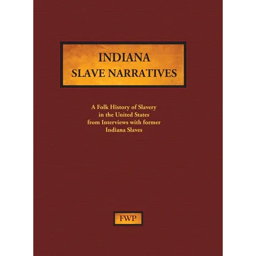 Indiana Slave Narratives: A Folk History of Slavery in the United States from Interviews with Former Slaves