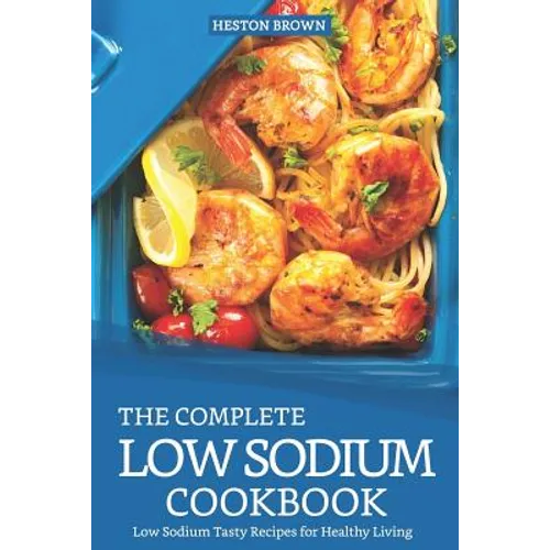 The Complete Low Sodium Cookbook: Low Sodium Tasty Recipes for Healthy Living