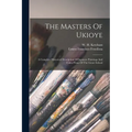 The Masters Of Ukioye: A Complete Historical Description Of Japanese Paintings And Color Prints Of The Genre School
