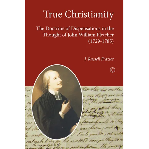 True Christianity: The Doctrine of Dispensations in the Thought of John William Fletcher (1729-1785)