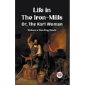 Life in the Iron-Mills Or, The Korl Woman