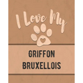 I Love My Griffon Bruxellois: For the Pet You Love, Track Vet, Health, Medical, Vaccinations and More in this Book