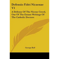 Defensio Fidei Nicaenae V1: A Defense Of The Nicene Creed, Out Of The Extant Writings Of The Catholic Doctors