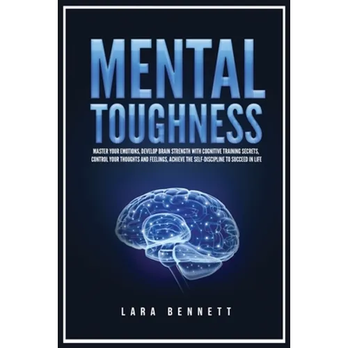 Mental Toughness: Master Your Emotions, Develop Brain Strength with Cognitive Training Secrets, Control Your Thoughts and Feelings, Achieve the Self-D
