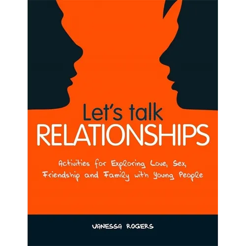 Let's Talk Relationships: Activities for Exploring Love, Sex, Friendship and Family with Young People