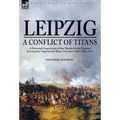 Leipzig--A Conflict of Titans: a Personal Experience of the 'Battle of the Nations' During the Napoleonic Wars, October 14th-19th, 1813
