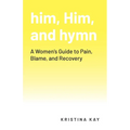 him, Him, and hymn: A Women's Guide to Pain, Blame, and Recovery