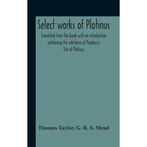 Select Works Of Plotinus; Translated From The Greek With An Introduction Containing The Substance Of Porphyry'S Life Of Plotinus