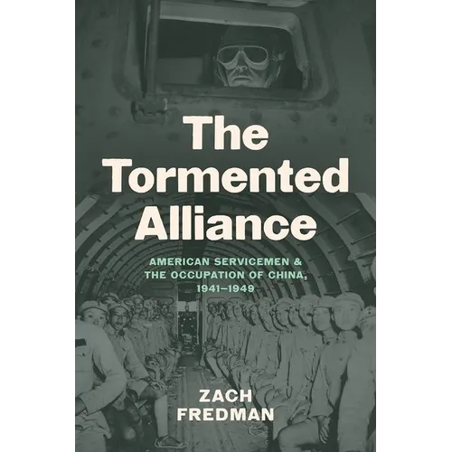 The Tormented Alliance: American Servicemen and the Occupation of China, 1941-1949
