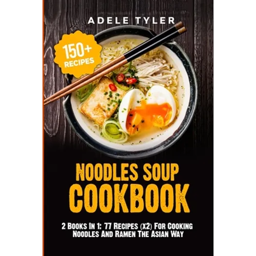 Noodles Soup Cookbook: 2 Books In 1: 77 Recipes (x2) For Cooking Noodles And Ramen The Asian Way