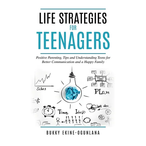 Life Strategies for Teenagers: Positive Parenting Tips and Understanding Teens for Better Communication and Happy Family