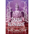 Sarah Bernhardt: The Divine and Dazzling Life of the World's First Superstar