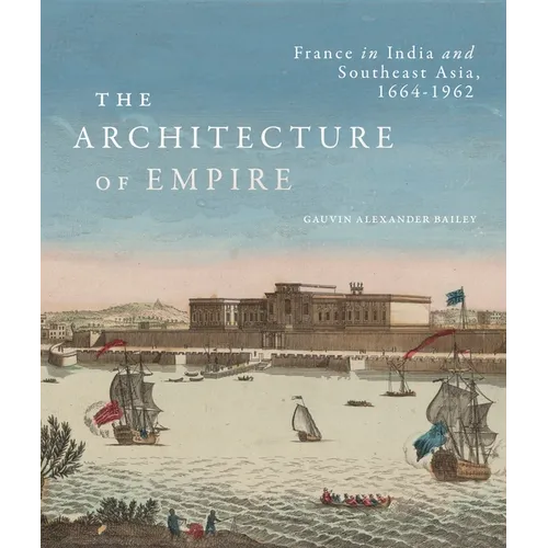 The Architecture of Empire: France in India and Southeast Asia, 1664-1962