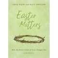 Easter Matters: How the Resurrection of Jesus Changes You