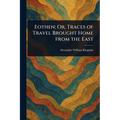 Eothen; Or, Traces of Travel Brought Home From the East
