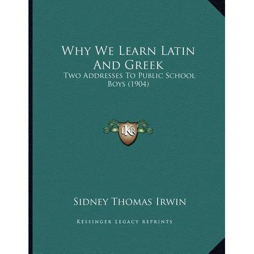 Why We Learn Latin And Greek: Two Addresses To Public School Boys (1904)
